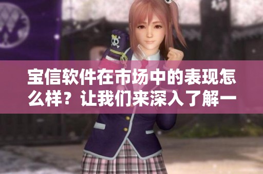 宝信软件在市场中的表现怎么样？让我们来深入了解一下它的发展动态。