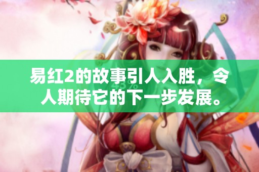 易红2的故事引人入胜，令人期待它的下一步发展。