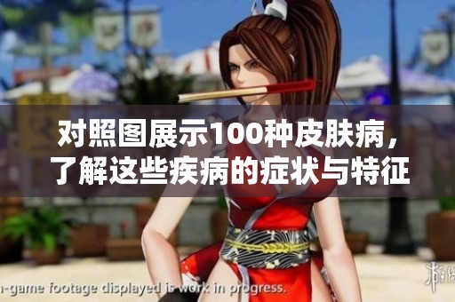对照图展示100种皮肤病，了解这些疾病的症状与特征