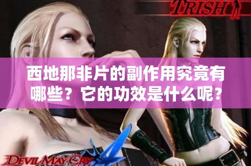 西地那非片的副作用究竟有哪些？它的功效是什么呢？