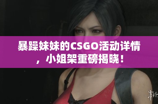 暴躁妹妹的CSGO活动详情，小姐架重磅揭晓！