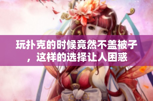 玩扑克的时候竟然不盖被子，这样的选择让人困惑