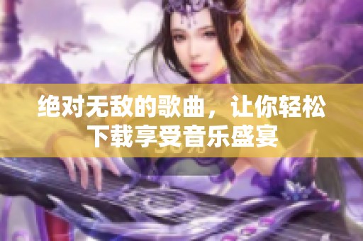 绝对无敌的歌曲，让你轻松下载享受音乐盛宴