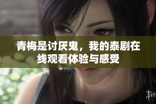青梅是讨厌鬼，我的泰剧在线观看体验与感受