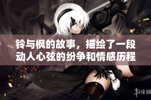 铃与枫的故事，描绘了一段动人心弦的纷争和情感历程