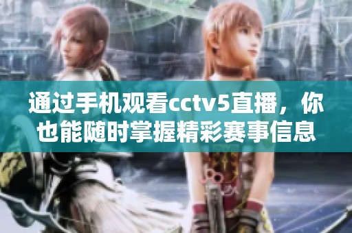 通过手机观看cctv5直播，你也能随时掌握精彩赛事信息