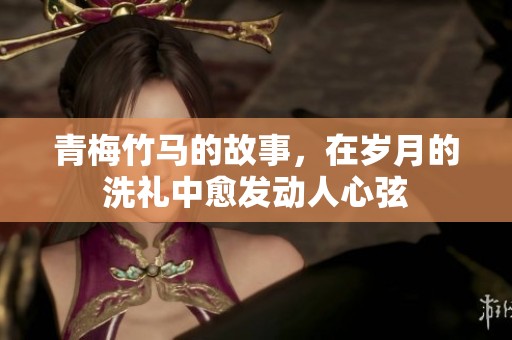 青梅竹马的故事，在岁月的洗礼中愈发动人心弦