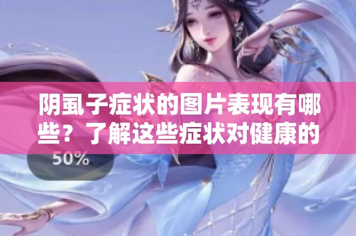 阴虱子症状的图片表现有哪些？了解这些症状对健康的重要性。