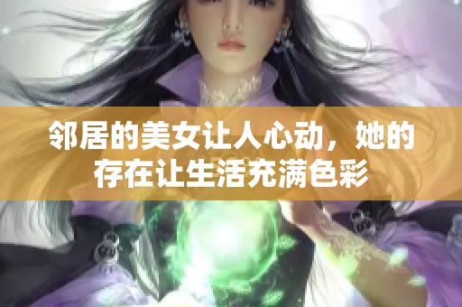 邻居的美女让人心动，她的存在让生活充满色彩