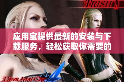 应用宝提供最新的安装与下载服务，轻松获取你需要的应用程序