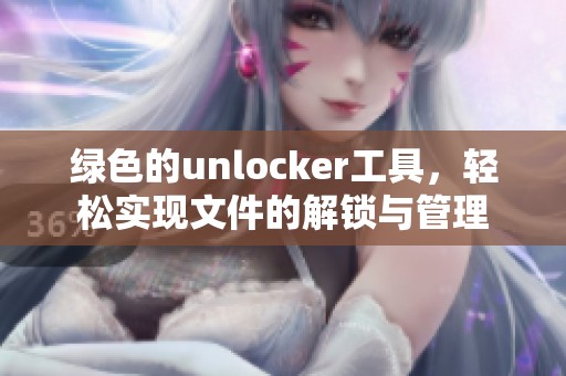 绿色的unlocker工具，轻松实现文件的解锁与管理