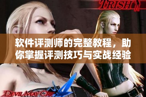软件评测师的完整教程，助你掌握评测技巧与实战经验