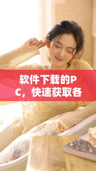 软件下载的PC，快速获取各类软件工具的最佳途径