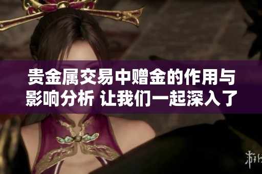 贵金属交易中赠金的作用与影响分析 让我们一起深入了解一下