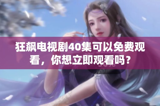 狂飙电视剧40集可以免费观看，你想立即观看吗？