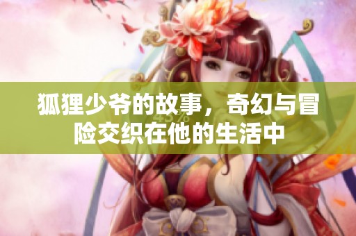 狐狸少爷的故事，奇幻与冒险交织在他的生活中