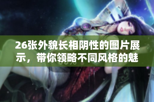 26张外貌长相阴性的图片展示，带你领略不同风格的魅力