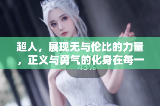 超人，展现无与伦比的力量，正义与勇气的化身在每一次冒险中出现。