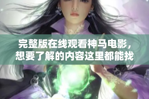 完整版在线观看神马电影，想要了解的内容这里都能找到