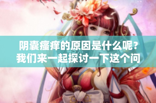 阴囊瘙痒的原因是什么呢？我们来一起探讨一下这个问题。