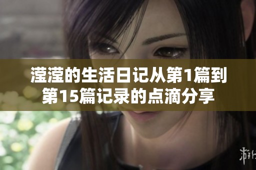 滢滢的生活日记从第1篇到第15篇记录的点滴分享