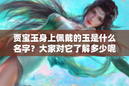 贾宝玉身上佩戴的玉是什么名字？大家对它了解多少呢？