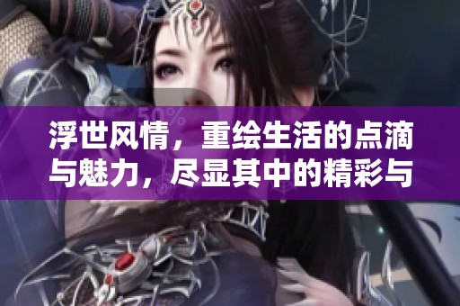 浮世风情，重绘生活的点滴与魅力，尽显其中的精彩与故事