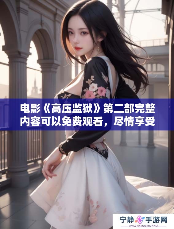 电影《高压监狱》第二部完整内容可以免费观看，尽情享受观影乐趣吧！