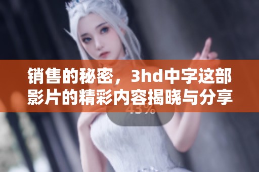 销售的秘密，3hd中字这部影片的精彩内容揭晓与分享