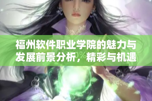 福州软件职业学院的魅力与发展前景分析，精彩与机遇并存的教育新篇章