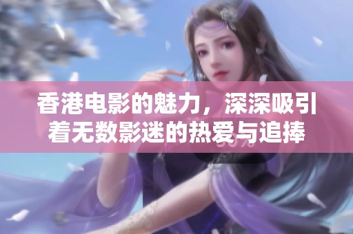 香港电影的魅力，深深吸引着无数影迷的热爱与追捧