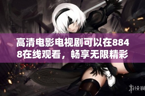 高清电影电视剧可以在8848在线观看，畅享无限精彩！