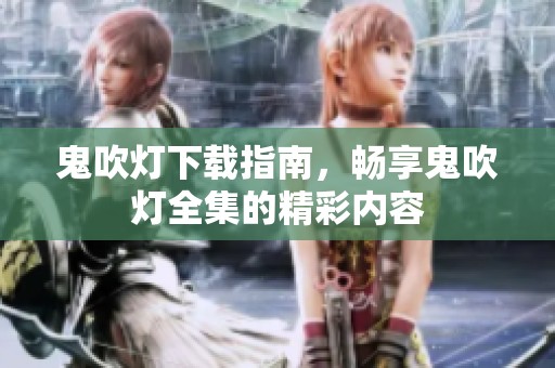 鬼吹灯下载指南，畅享鬼吹灯全集的精彩内容