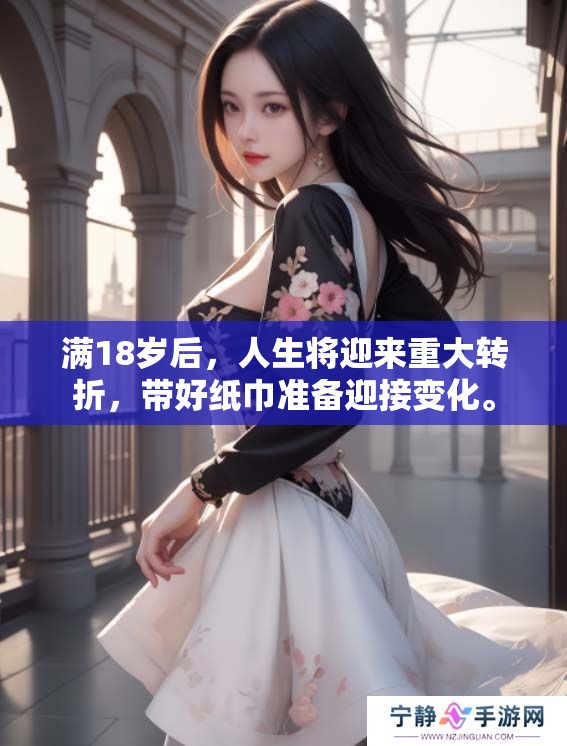 满18岁后，人生将迎来重大转折，带好纸巾准备迎接变化。