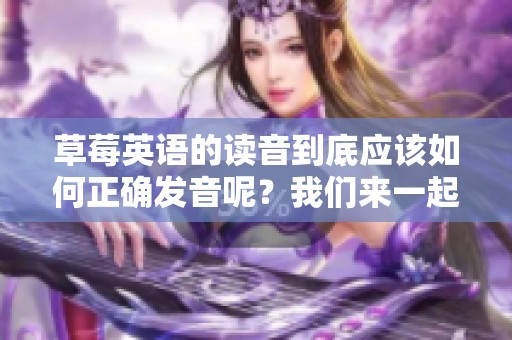 草莓英语的读音到底应该如何正确发音呢？我们来一起学习草莓英语怎么读。