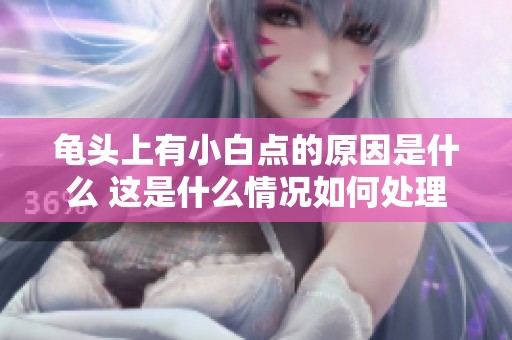 龟头上有小白点的原因是什么 这是什么情况如何处理呢