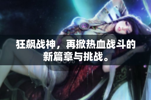 狂飙战神，再掀热血战斗的新篇章与挑战。