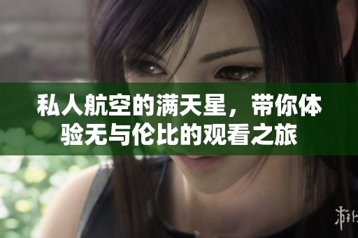 私人航空的满天星，带你体验无与伦比的观看之旅