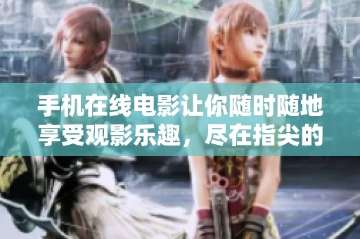 手机在线电影让你随时随地享受观影乐趣，尽在指尖的娱乐世界。