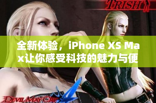 全新体验，iPhone XS Max让你感受科技的魅力与便捷生活