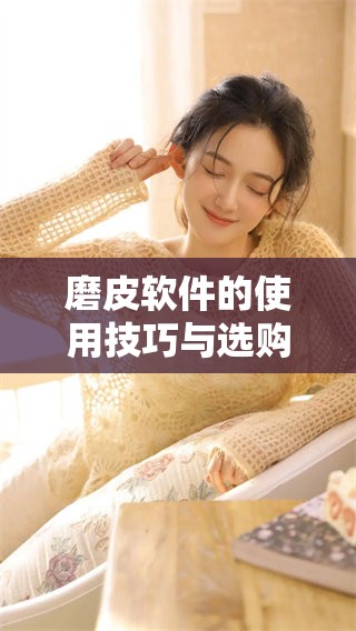 磨皮软件的使用技巧与选购指南，助你轻松提升照片效果