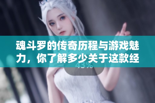 魂斗罗的传奇历程与游戏魅力，你了解多少关于这款经典游戏的故事？