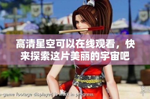 高清星空可以在线观看，快来探索这片美丽的宇宙吧
