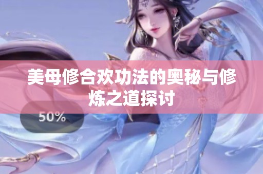 美母修合欢功法的奥秘与修炼之道探讨