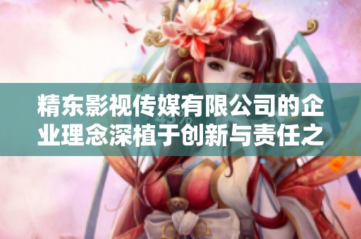精东影视传媒有限公司的企业理念深植于创新与责任之中，始终追求卓越与信赖。