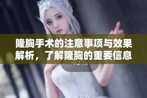 隆胸手术的注意事项与效果解析，了解隆胸的重要信息尽在这里