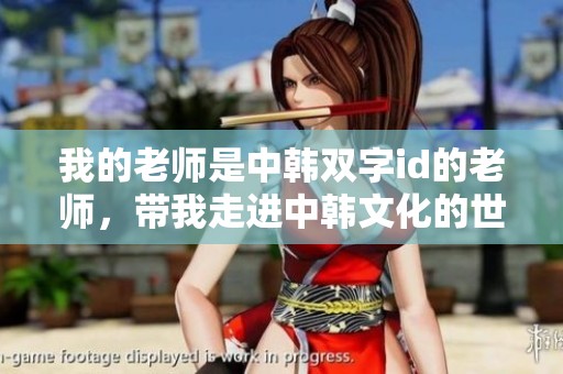 我的老师是中韩双字id的老师，带我走进中韩文化的世界