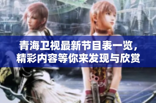 青海卫视最新节目表一览，精彩内容等你来发现与欣赏
