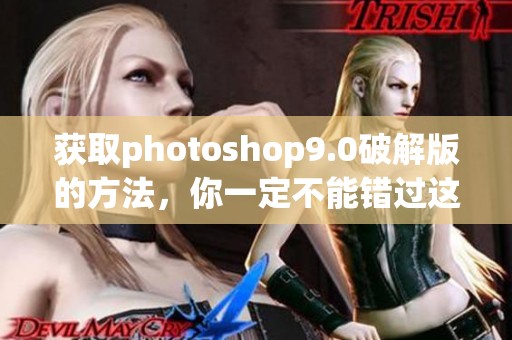 获取photoshop9.0破解版的方法，你一定不能错过这些技巧和资源