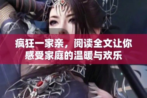 疯狂一家亲，阅读全文让你感受家庭的温暖与欢乐